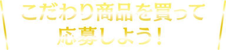 こだわり商品を買って応募しよう！