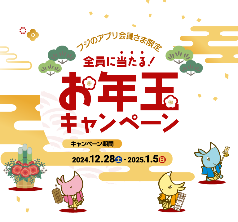 フジのアプリ会員さま限定 全員に当たる！お年玉キャンペーン 【キャンペーン期間】2024.12.28土-2025.1.5日