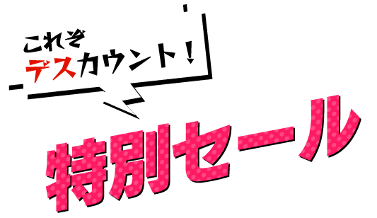 これぞ デスカウント！　特別セール