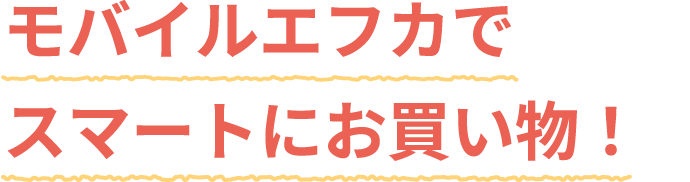 モバイルエフカでスマートにお買い物！